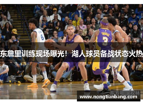 东詹里训练现场曝光！湖人球员备战状态火热
